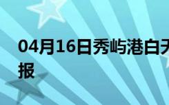 04月16日秀屿港白天天气预报和夜间天气预报