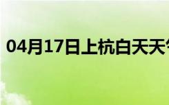 04月17日上杭白天天气预报和夜间天气预报