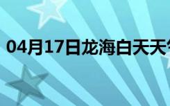 04月17日龙海白天天气预报和夜间天气预报