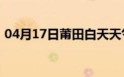 04月17日莆田白天天气预报和夜间天气预报