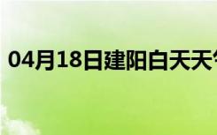 04月18日建阳白天天气预报和夜间天气预报