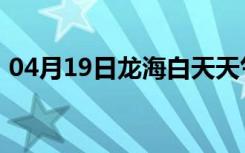 04月19日龙海白天天气预报和夜间天气预报