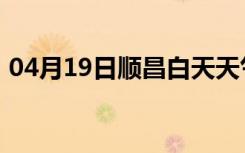 04月19日顺昌白天天气预报和夜间天气预报