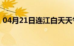 04月21日连江白天天气预报和夜间天气预报