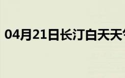 04月21日长汀白天天气预报和夜间天气预报