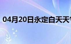 04月20日永定白天天气预报和夜间天气预报