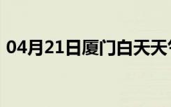 04月21日厦门白天天气预报和夜间天气预报