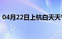 04月22日上杭白天天气预报和夜间天气预报