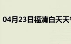 04月23日福清白天天气预报和夜间天气预报