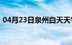 04月23日泉州白天天气预报和夜间天气预报