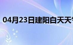 04月23日建阳白天天气预报和夜间天气预报