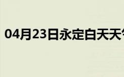 04月23日永定白天天气预报和夜间天气预报