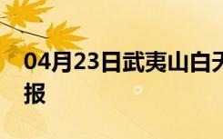 04月23日武夷山白天天气预报和夜间天气预报