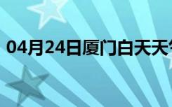 04月24日厦门白天天气预报和夜间天气预报