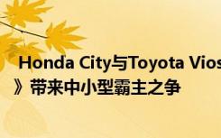  Honda City与Toyota Vios正面对决 第51期《U-CAR周报》带来中小型霸主之争