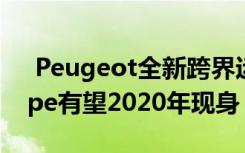  Peugeot全新跨界运动休旅产品 4008 Coupe有望2020年现身