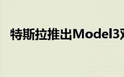  特斯拉推出Model3双电机和白色内饰选项