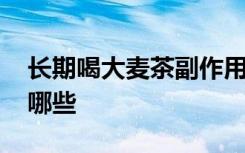 长期喝大麦茶副作用 长期喝大麦茶副作用有哪些