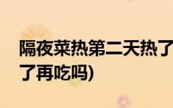 隔夜菜热第二天热了可以吃吗(隔夜菜可以热了再吃吗)