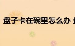 盘子卡在碗里怎么办 盘子卡在碗里解决方法