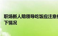 职场新人陪领导吃饭应注意什么 职场新人陪领导吃饭注意如下情况