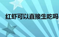红虾可以直接生吃吗 红虾能不能直接生吃