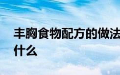 丰胸食物配方的做法 丰胸食物配方的做法是什么