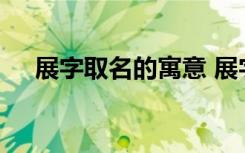 展字取名的寓意 展字取名的寓意有什么