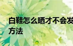 白鞋怎么晒才不会发黄 白鞋晒才不会发黄的方法