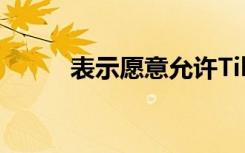 表示愿意允许TikTok继续在运营