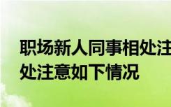 职场新人同事相处注意什么 职场新人同事相处注意如下情况