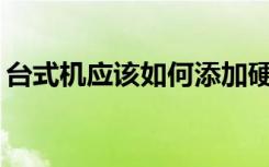 台式机应该如何添加硬盘？有哪些注意事项？