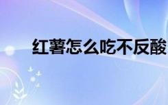 红薯怎么吃不反酸 红薯如何吃不反酸