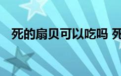死的扇贝可以吃吗 死的扇贝吃了会中毒吗