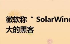 微软称“ SolarWinds Hack”是有史以来最大的黑客