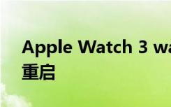 Apple Watch 3 watchOS 7更新导致随机重启