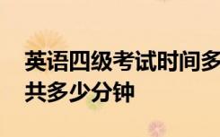 英语四级考试时间多长 英语四级考试时间一共多少分钟