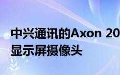 中兴通讯的Axon 20 5G智能手机将拥有首款显示屏摄像头