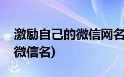 激励自己的微信网名叫什么好(励志有含义的微信名)