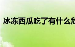 冰冻西瓜吃了有什么危害 吃冰冻西瓜的危害