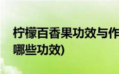 柠檬百香果功效与作用及禁忌(柠檬百香果有哪些功效)
