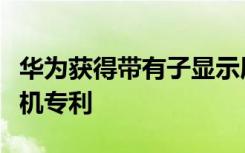 华为获得带有子显示屏条和手写笔的可折叠手机专利