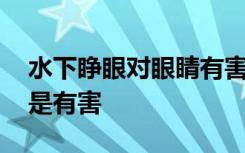 水下睁眼对眼睛有害吗 水下睁眼对眼睛是不是有害