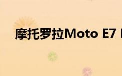 摩托罗拉Moto E7 Plus揭示了一些功能
