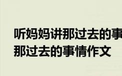 听妈妈讲那过去的事情作文 怎么写听妈妈讲那过去的事情作文