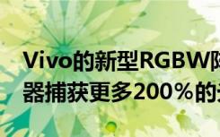 Vivo的新型RGBW阵列传感器可比常规传感器捕获更多200％的光