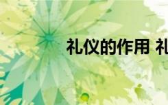 礼仪的作用 礼仪的作用介绍