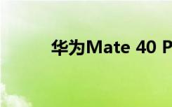 华为Mate 40 Pro的外壳被曝光