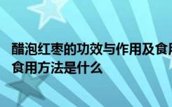醋泡红枣的功效与作用及食用方法 醋泡红枣的功效与作用及食用方法是什么