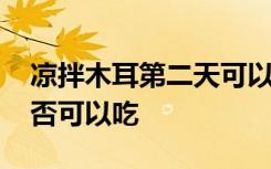 凉拌木耳第二天可以吃吗 凉拌木耳第二天能否可以吃